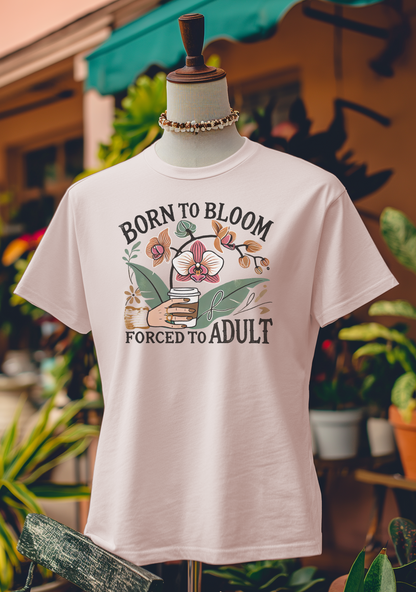 Born to Bloom, Forced to Adult T-Shirt