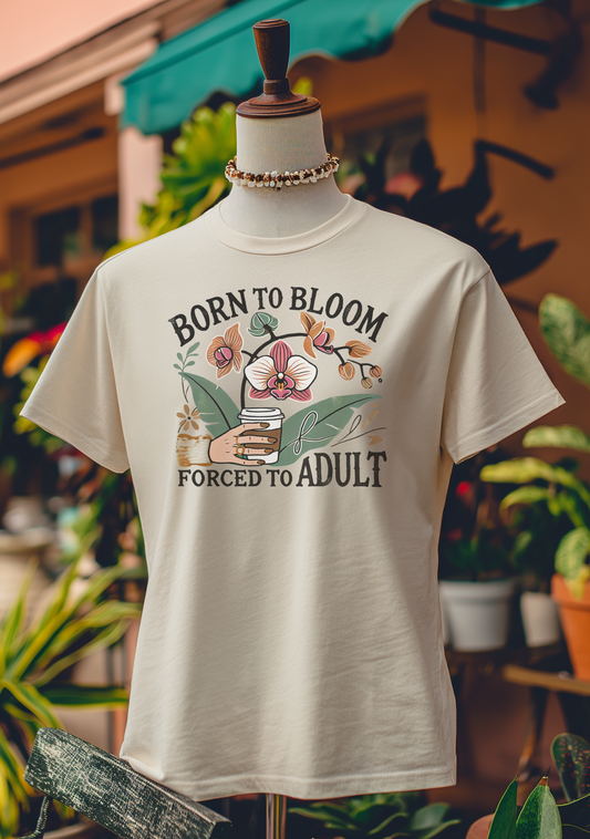 Born to Bloom, Forced to Adult T-Shirt